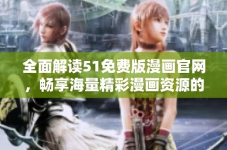 全面解读51免费版漫画官网，畅享海量精彩漫画资源的最佳选择
