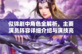 似锦剧中角色全解析，主要演员阵容详细介绍与演技亮点