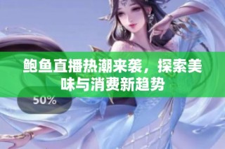 鲍鱼直播热潮来袭，探索美味与消费新趋势