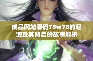 成品网站源码78w78的起源及其背后的故事解析