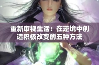 重新审视生活：在逆境中创造积极改变的五种方法