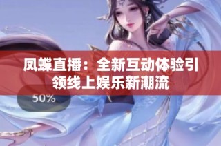 凤蝶直播：全新互动体验引领线上娱乐新潮流