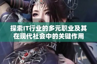 探索IT行业的多元职业及其在现代社会中的关键作用