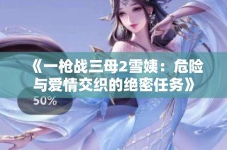 《一枪战三母2雪姨：危险与爱情交织的绝密任务》