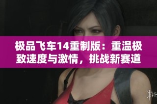 极品飞车14重制版：重温极致速度与激情，挑战新赛道！