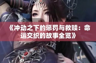 《冲动之下的惩罚与救赎：命运交织的故事全览》
