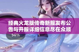 经典火龙版传奇新服发布公告与开服详细信息尽在众顺新服网