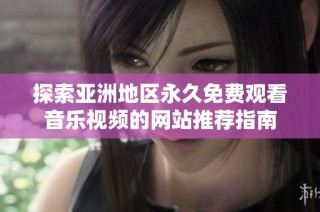 探索亚洲地区永久免费观看音乐视频的网站推荐指南