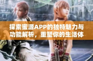 探索蜜源APP的独特魅力与功能解析，重塑你的生活体验