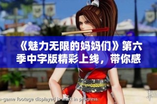 《魅力无限的妈妈们》第六季中字版精彩上线，带你感受温暖与欢乐之旅