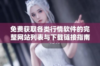 免费获取各类行情软件的完整网站列表与下载链接指南