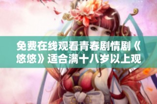 免费在线观看青春剧情剧《悠悠》适合满十八岁以上观众观看