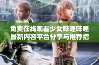 免费在线观看少女哔哩哔哩最新内容平台分享与推荐指南
