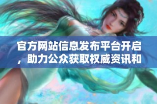 官方网站信息发布平台开启，助力公众获取权威资讯和服务
