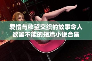 爱情与欲望交织的故事令人欲罢不能的短篇小说合集
