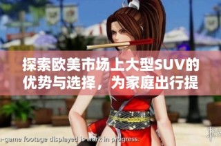 探索欧美市场上大型SUV的优势与选择，为家庭出行提供最佳方案