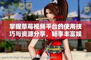 掌握草莓视频平台的使用技巧与资源分享，畅享丰富娱乐体验