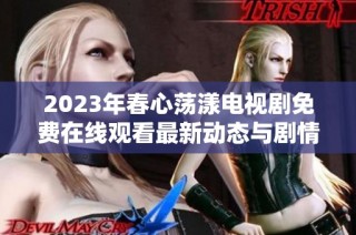 2023年春心荡漾电视剧免费在线观看最新动态与剧情分析