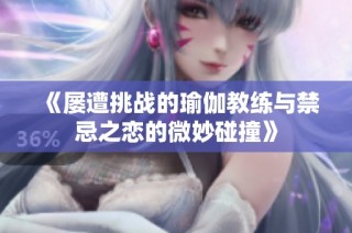 《屡遭挑战的瑜伽教练与禁忌之恋的微妙碰撞》