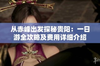 从赤峰出发探秘贵阳：一日游全攻略及费用详细介绍