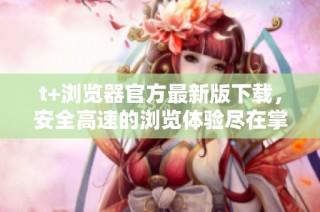 t+浏览器官方最新版下载，安全高速的浏览体验尽在掌握