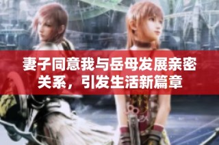 妻子同意我与岳母发展亲密关系，引发生活新篇章