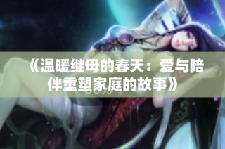 《温暖继母的春天：爱与陪伴重塑家庭的故事》