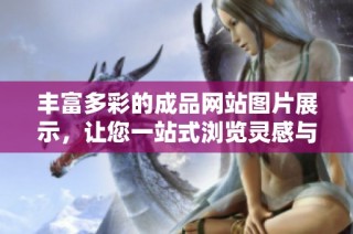 丰富多彩的成品网站图片展示，让您一站式浏览灵感与创意