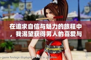 在追求自信与魅力的旅程中，我渴望获得男人的喜爱与关注