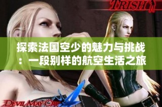 探索法国空少的魅力与挑战：一段别样的航空生活之旅
