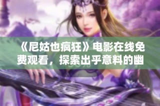 《尼姑也疯狂》电影在线免费观看，探索出乎意料的幽默世界