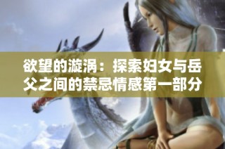 欲望的漩涡：探索妇女与岳父之间的禁忌情感第一部分