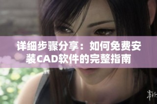 详细步骤分享：如何免费安装CAD软件的完整指南