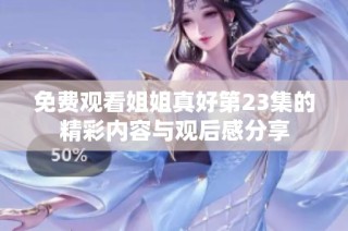 免费观看姐姐真好第23集的精彩内容与观后感分享
