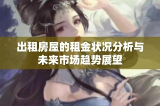出租房屋的租金状况分析与未来市场趋势展望