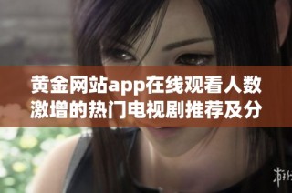 黄金网站app在线观看人数激增的热门电视剧推荐及分析
