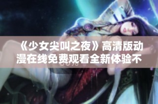 《少女尖叫之夜》高清版动漫在线免费观看全新体验不容错过