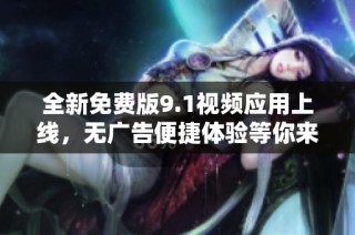 全新免费版9.1视频应用上线，无广告便捷体验等你来享受