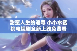 甜蜜人生的追寻 小小水蜜桃电视剧全新上线免费看
