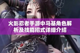 火影忍者手游中马基角色解析及技能招式详细介绍