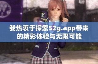 我热衷于探索52g.app带来的精彩体验与无限可能