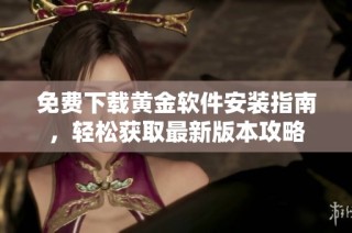 免费下载黄金软件安装指南，轻松获取最新版本攻略