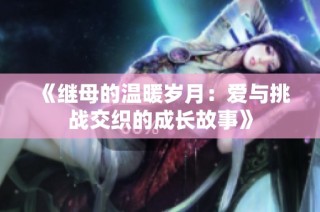 《继母的温暖岁月：爱与挑战交织的成长故事》