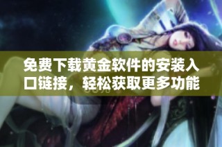 免费下载黄金软件的安装入口链接，轻松获取更多功能与服务