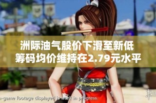 洲际油气股价下滑至新低 筹码均价维持在2.79元水平