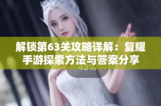 解锁第63关攻略详解：复耀手游探索方法与答案分享