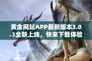 黄金网站APP最新版本3.0.3全新上线，快来下载体验吧