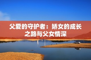 父爱的守护者：娇女的成长之路与父女情深