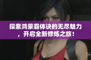 探索鸿蒙霸体诀的无尽魅力，开启全新修炼之旅！