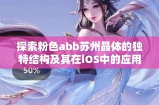 探索粉色abb苏州晶体的独特结构及其在iOS中的应用研究